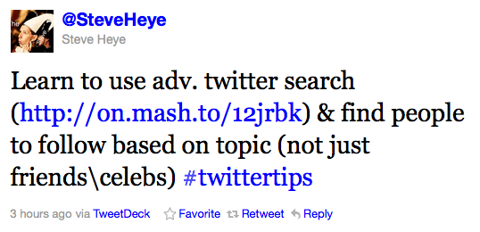 SteveHeye: Learn to use adv. twitter search (http://on.mash.to/12jrbk) & find people to follow based on topic (not just friendscelebs) #twittertips