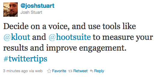 joshstuart: Decide on a voice, and use tools like @klout and @hootsuite to measure your results and improve engagement. #twittertips