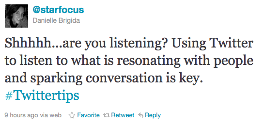 starfocus: Shhhhh...are you listening? Using Twitter to listen to what is resonating with people and sparking conversation is key. #Twittertips